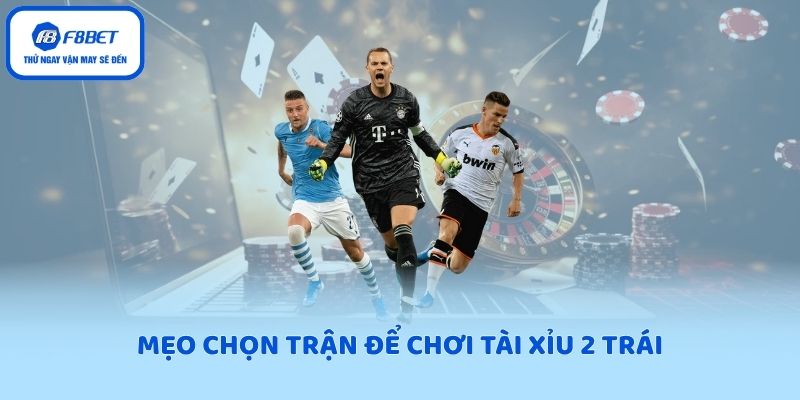 Mẹo chọn trận để chơi tài xỉu 2 trái